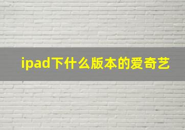 ipad下什么版本的爱奇艺