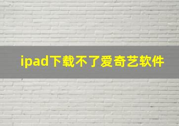 ipad下载不了爱奇艺软件