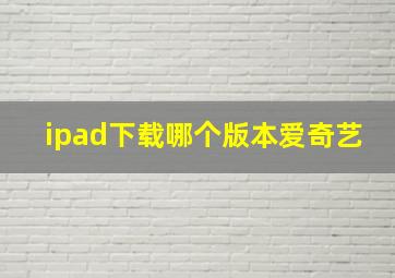 ipad下载哪个版本爱奇艺