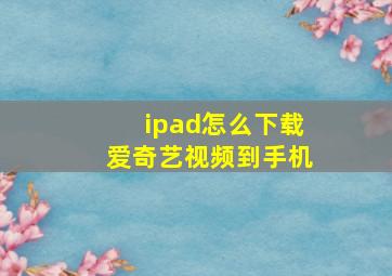 ipad怎么下载爱奇艺视频到手机