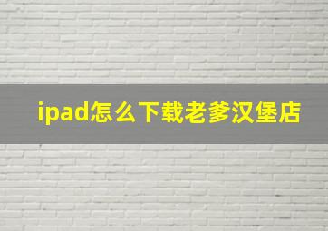 ipad怎么下载老爹汉堡店