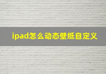 ipad怎么动态壁纸自定义