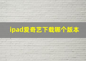 ipad爱奇艺下载哪个版本