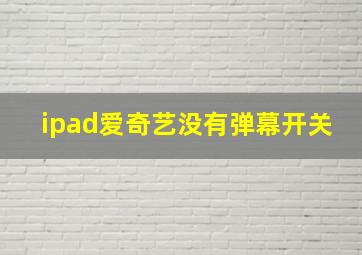 ipad爱奇艺没有弹幕开关