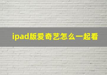 ipad版爱奇艺怎么一起看