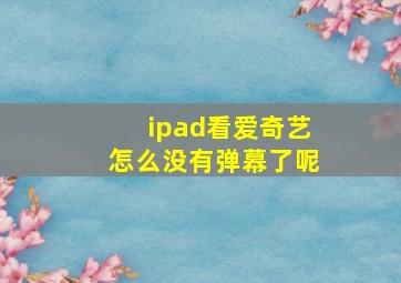 ipad看爱奇艺怎么没有弹幕了呢