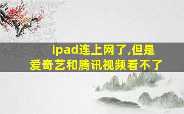 ipad连上网了,但是爱奇艺和腾讯视频看不了