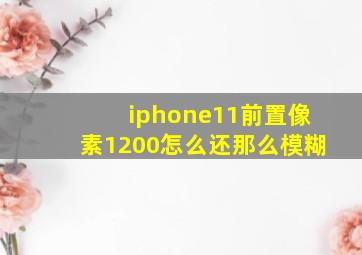 iphone11前置像素1200怎么还那么模糊