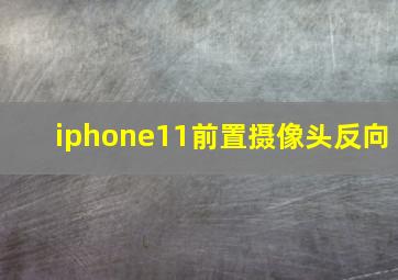 iphone11前置摄像头反向