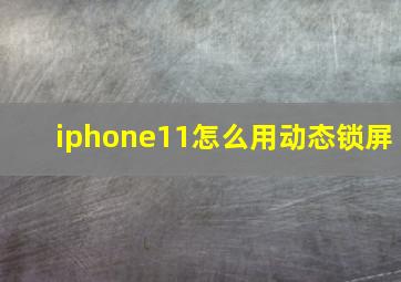 iphone11怎么用动态锁屏