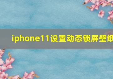 iphone11设置动态锁屏壁纸