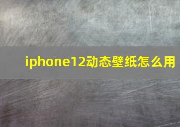 iphone12动态壁纸怎么用