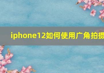 iphone12如何使用广角拍摄