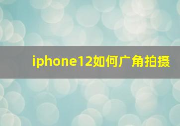 iphone12如何广角拍摄