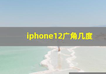 iphone12广角几度