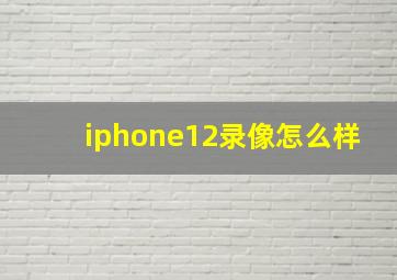 iphone12录像怎么样