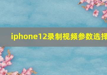 iphone12录制视频参数选择