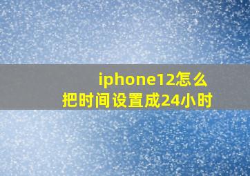 iphone12怎么把时间设置成24小时