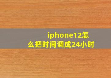 iphone12怎么把时间调成24小时