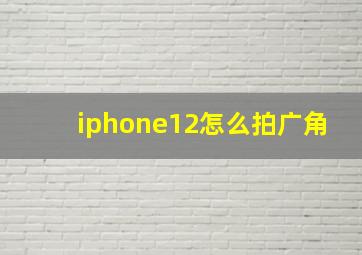 iphone12怎么拍广角