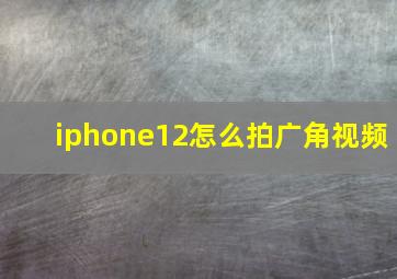 iphone12怎么拍广角视频