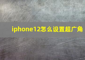 iphone12怎么设置超广角