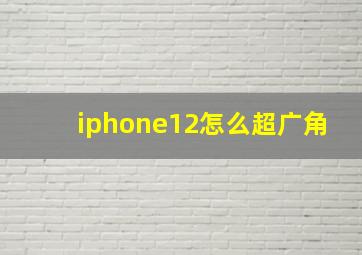 iphone12怎么超广角