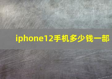 iphone12手机多少钱一部