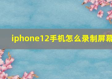 iphone12手机怎么录制屏幕