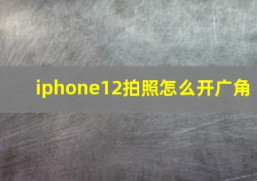 iphone12拍照怎么开广角