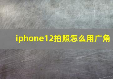 iphone12拍照怎么用广角