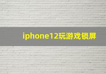 iphone12玩游戏锁屏