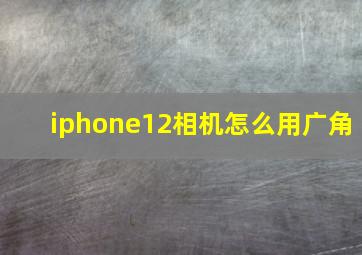 iphone12相机怎么用广角