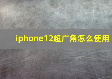 iphone12超广角怎么使用