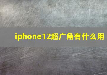 iphone12超广角有什么用