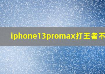 iphone13promax打王者不流畅