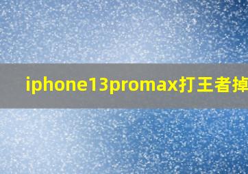 iphone13promax打王者掉帧吗