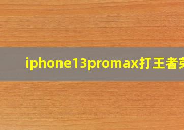 iphone13promax打王者荣耀