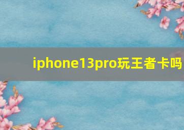 iphone13pro玩王者卡吗