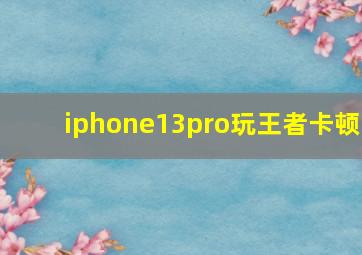 iphone13pro玩王者卡顿