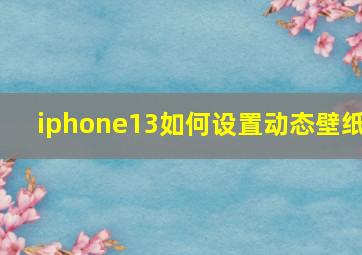 iphone13如何设置动态壁纸