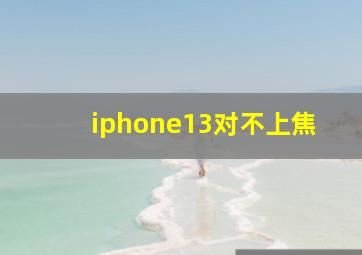 iphone13对不上焦