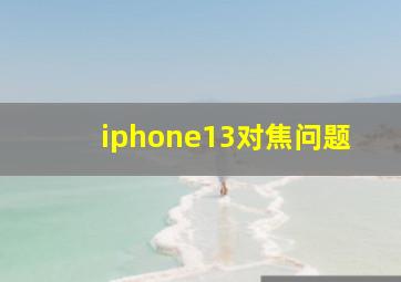 iphone13对焦问题