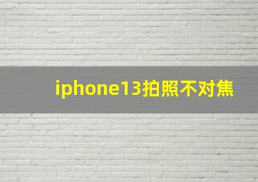 iphone13拍照不对焦