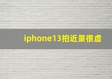 iphone13拍近景很虚