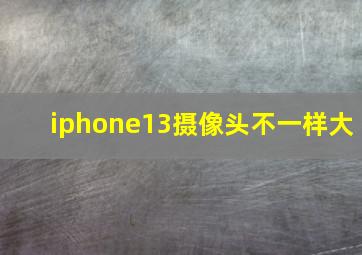 iphone13摄像头不一样大