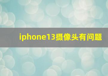 iphone13摄像头有问题