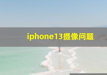 iphone13摄像问题