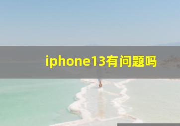 iphone13有问题吗