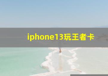 iphone13玩王者卡